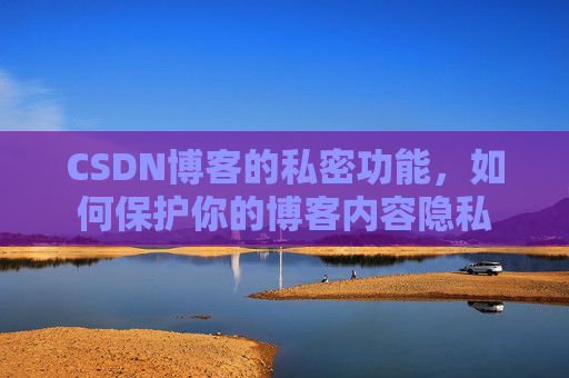 CSDN博客的私密功能，如何保护你的博客内容隐私